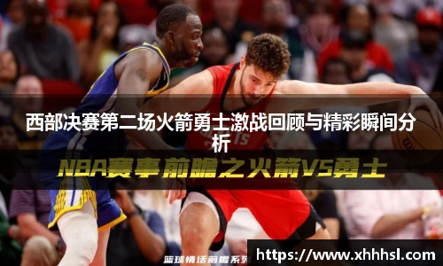西部决赛第二场火箭勇士激战回顾与精彩瞬间分析