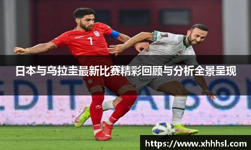 日本与乌拉圭最新比赛精彩回顾与分析全景呈现